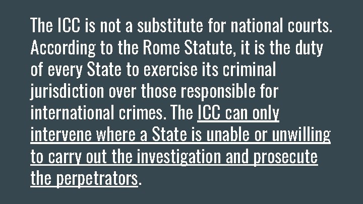 The ICC is not a substitute for national courts. According to the Rome Statute,