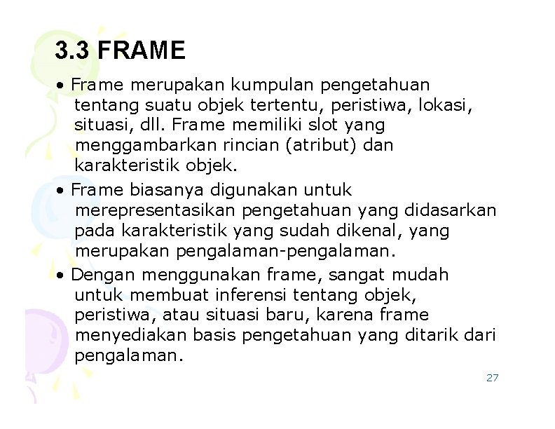 3. 3 FRAME • Frame merupakan kumpulan pengetahuan tentang suatu objek tertentu, peristiwa, lokasi,