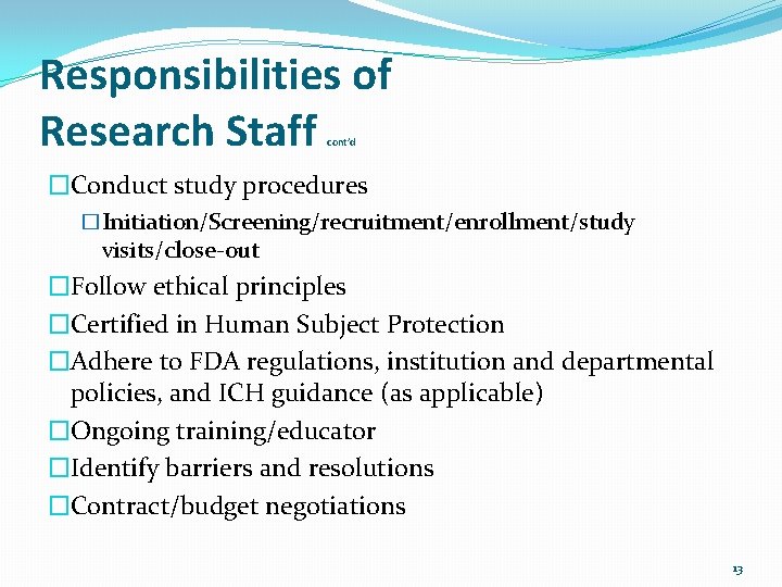 Responsibilities of Research Staff cont’d �Conduct study procedures �Initiation/Screening/recruitment/enrollment/study visits/close-out �Follow ethical principles �Certified