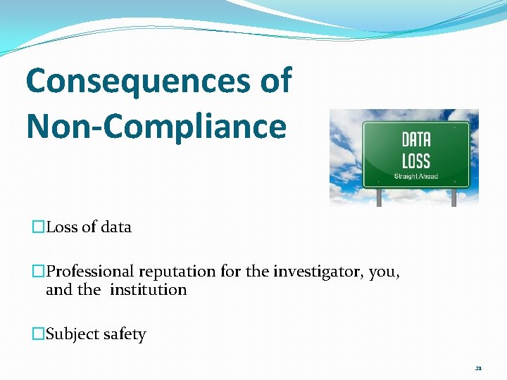 Consequences of Non-Compliance �Loss of data �Professional reputation for the investigator, you, and the