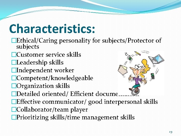 Characteristics: �Ethical/Caring personality for subjects/Protector of subjects �Customer service skills �Leadership skills �Independent worker