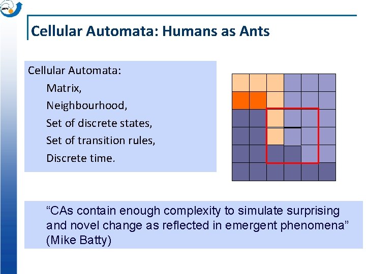 Cellular Automata: Humans as Ants Cellular Automata: Matrix, Neighbourhood, Set of discrete states, Set