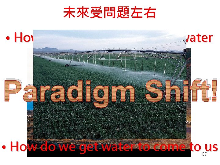 未來受問題左右 • How do we get ourselves to water Paradigm Shift! • How do