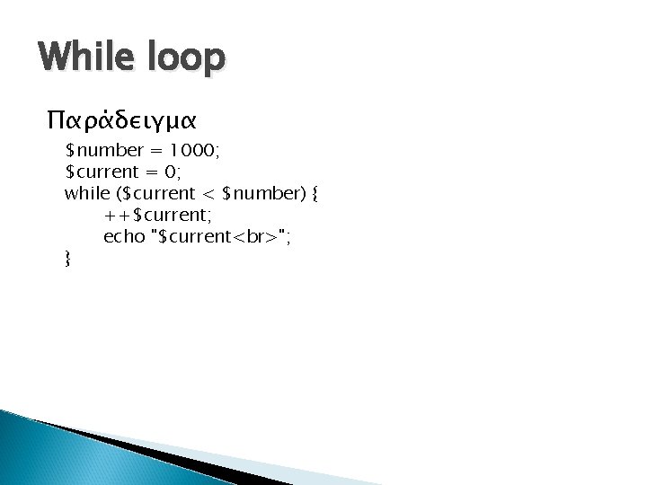 While loop Παράδειγμα $number = 1000; $current = 0; while ($current < $number) {