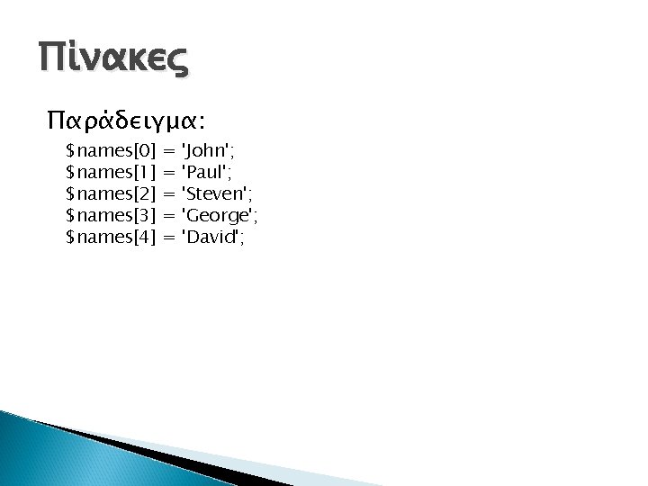 Πίνακες Παράδειγμα: $names[0] $names[1] $names[2] $names[3] $names[4] = = = 'John'; 'Paul'; 'Steven'; 'George';