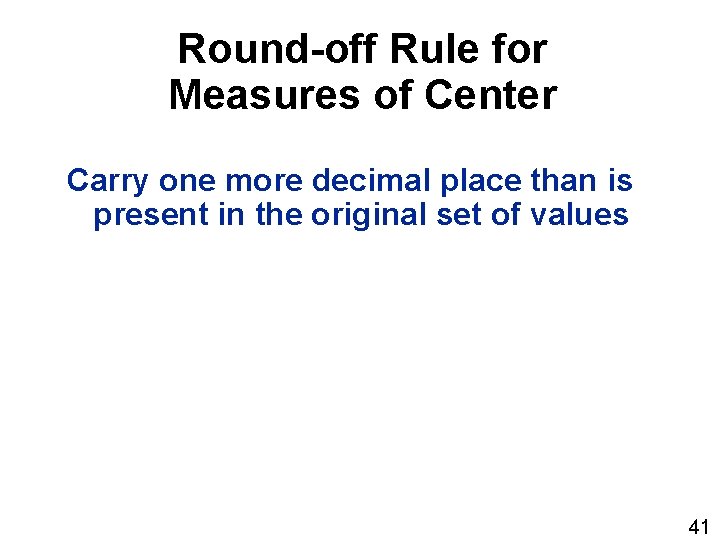 Round-off Rule for Measures of Center Carry one more decimal place than is present