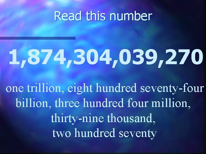 Read this number 1, 874, 304, 039, 270 one trillion, eight hundred seventy-four billion,