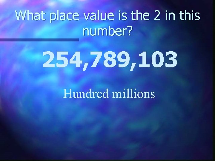 What place value is the 2 in this number? 254, 789, 103 Hundred millions