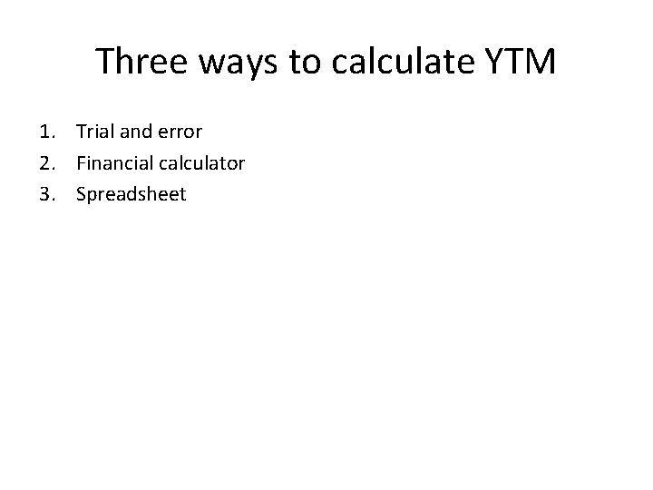 Three ways to calculate YTM 1. Trial and error 2. Financial calculator 3. Spreadsheet