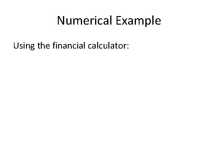 Numerical Example Using the financial calculator: 