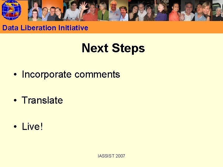 Data Liberation Initiative Next Steps • Incorporate comments • Translate • Live! IASSIST 2007