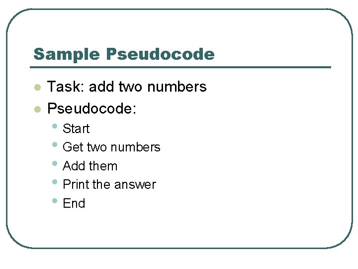Sample Pseudocode l l Task: add two numbers Pseudocode: • Start • Get two