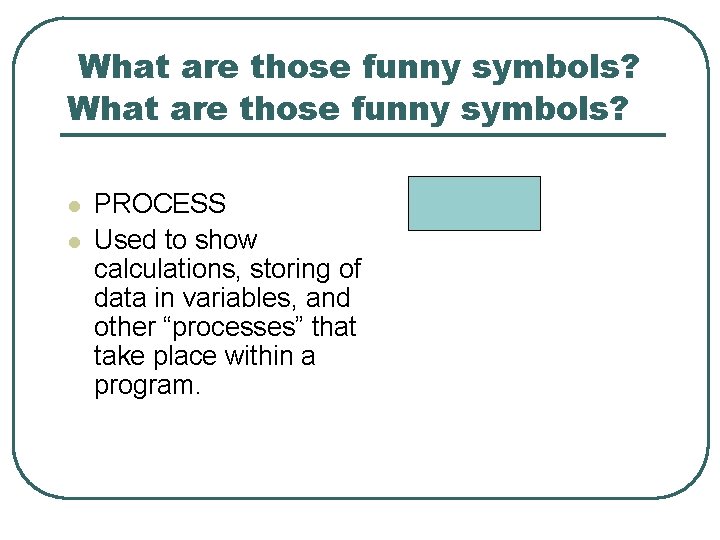 What are those funny symbols? l l PROCESS Used to show calculations, storing of