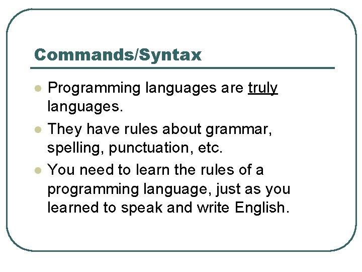 Commands/Syntax l l l Programming languages are truly languages. They have rules about grammar,