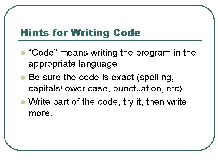 Hints for Writing Code l l l “Code” means writing the program in the