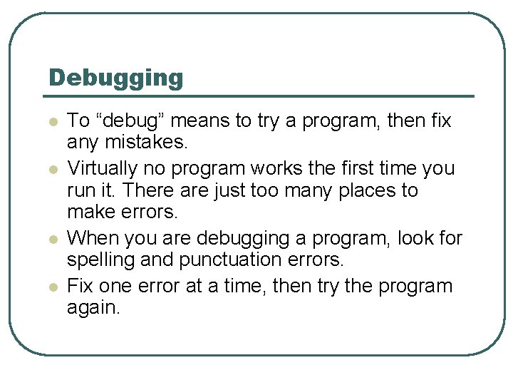 Debugging l l To “debug” means to try a program, then fix any mistakes.