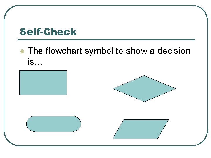 Self-Check l The flowchart symbol to show a decision is… 