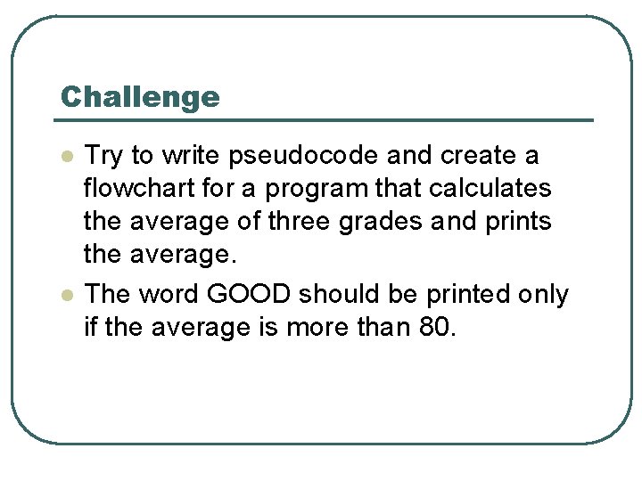 Challenge l l Try to write pseudocode and create a flowchart for a program