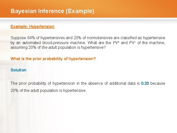 Bayesian Inference (Example) Example: Hypertension Suppose 84% of hypertensives and 23% of normotensives are