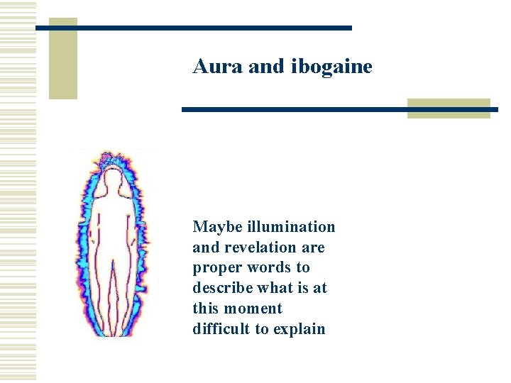 Aura and ibogaine Maybe illumination and revelation are proper words to describe what is