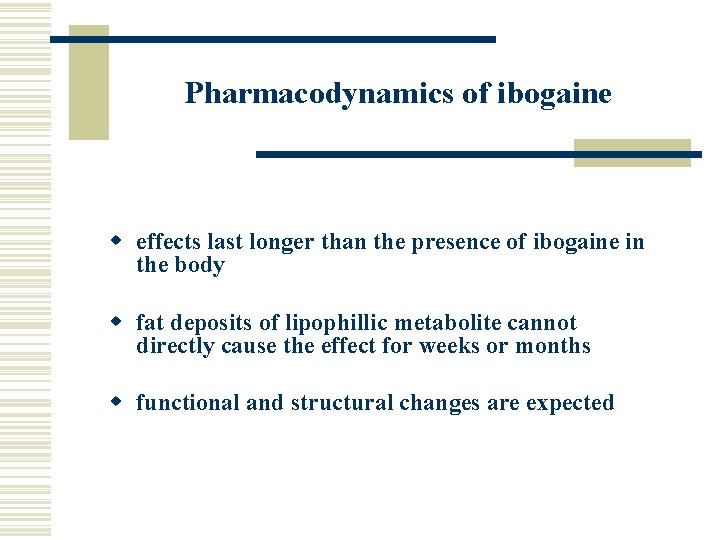 Pharmacodynamics of ibogaine w effects last longer than the presence of ibogaine in the