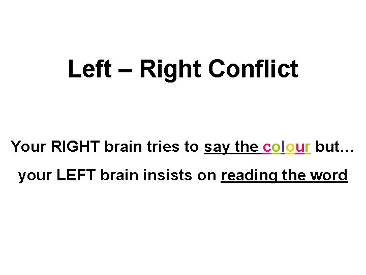 Left – Right Conflict Your RIGHT brain tries to say the colour but… your