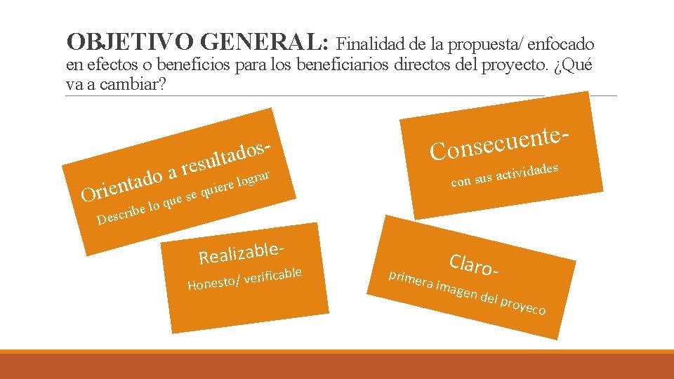 OBJETIVO GENERAL: Finalidad de la propuesta/ enfocado en efectos o beneficios para los beneficiarios