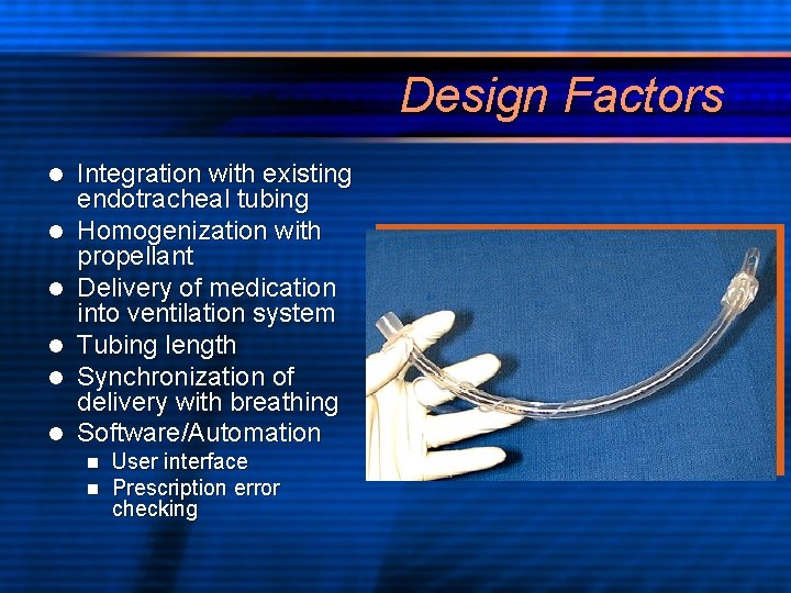 Design Factors l l l Integration with existing endotracheal tubing Homogenization with propellant Delivery