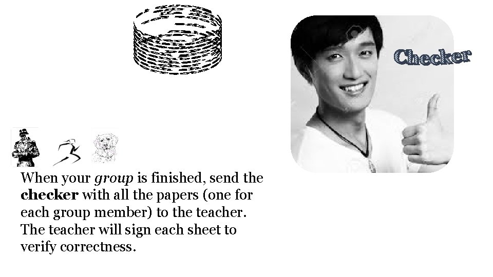When your group is finished, send the checker with all the papers (one for