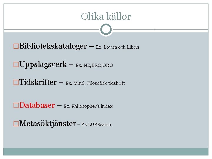 Olika källor �Bibliotekskataloger – Ex. Lovisa och Libris �Uppslagsverk – Ex. NE, BRO, ORO