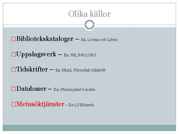 Olika källor �Bibliotekskataloger – Ex. Lovisa och Libris �Uppslagsverk – Ex. NE, BRO, ORO