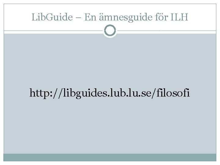 Lib. Guide – En ämnesguide för ILH http: //libguides. lub. lu. se/filosofi 