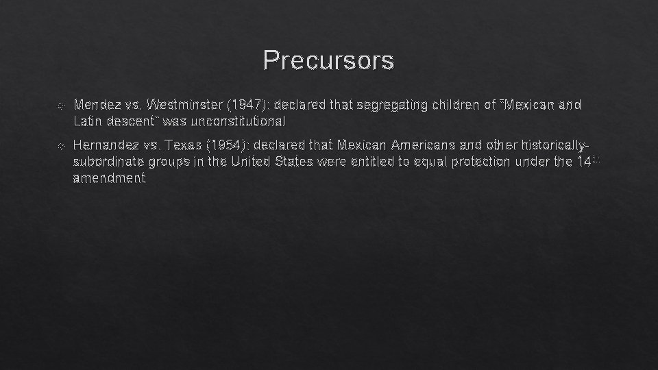 Precursors Mendez vs. Westminster (1947): declared that segregating children of “Mexican and Latin descent”