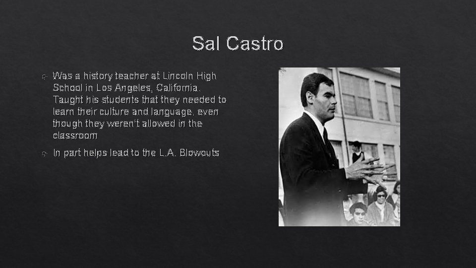 Sal Castro Was a history teacher at Lincoln High School in Los Angeles, California.