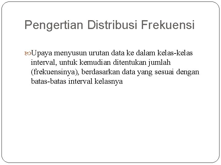 Pengertian Distribusi Frekuensi Upaya menyusun urutan data ke dalam kelas-kelas interval, untuk kemudian ditentukan