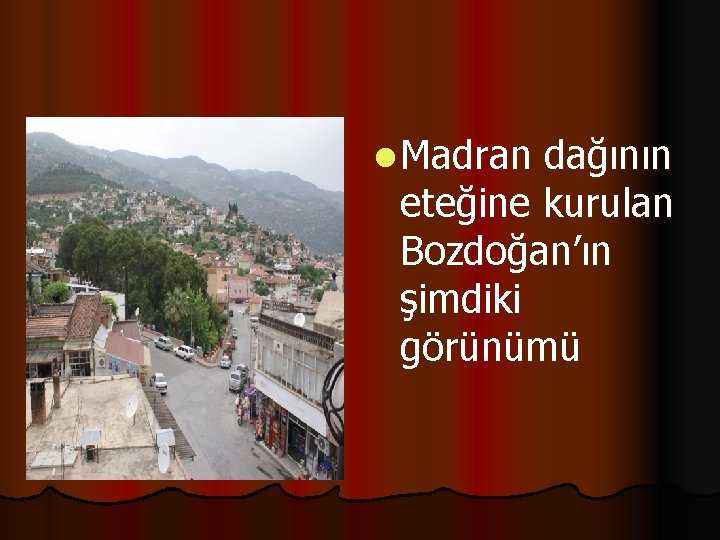 l Madran dağının eteğine kurulan Bozdoğan’ın şimdiki görünümü 