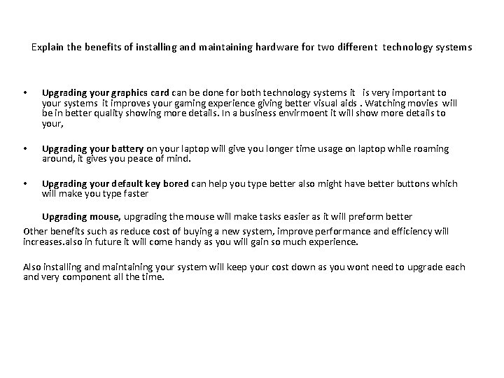 Explain the benefits of installing and maintaining hardware for two different technology systems •