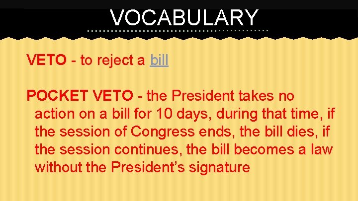 VOCABULARY VETO - to reject a bill POCKET VETO - the President takes no