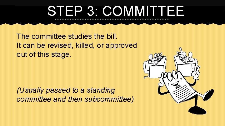 STEP 3: COMMITTEE The committee studies the bill. It can be revised, killed, or