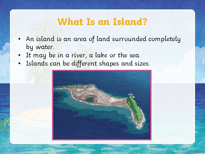 What Is an Island? • An island is an area of land surrounded completely What Is an Island? • An island is an area of land surrounded completely