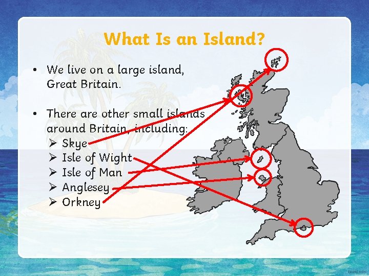 What Is an Island? • We live on a large island, Great Britain. • What Is an Island? • We live on a large island, Great Britain. •