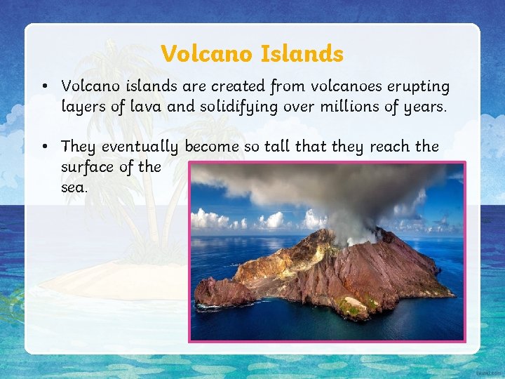 Volcano Islands • Volcano islands are created from volcanoes erupting layers of lava and Volcano Islands • Volcano islands are created from volcanoes erupting layers of lava and