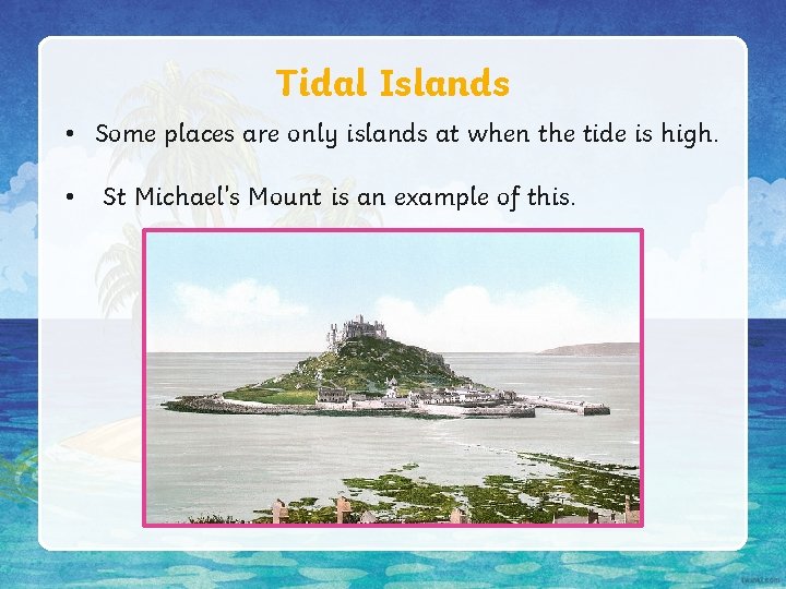 Tidal Islands • Some places are only islands at when the tide is high. Tidal Islands • Some places are only islands at when the tide is high.