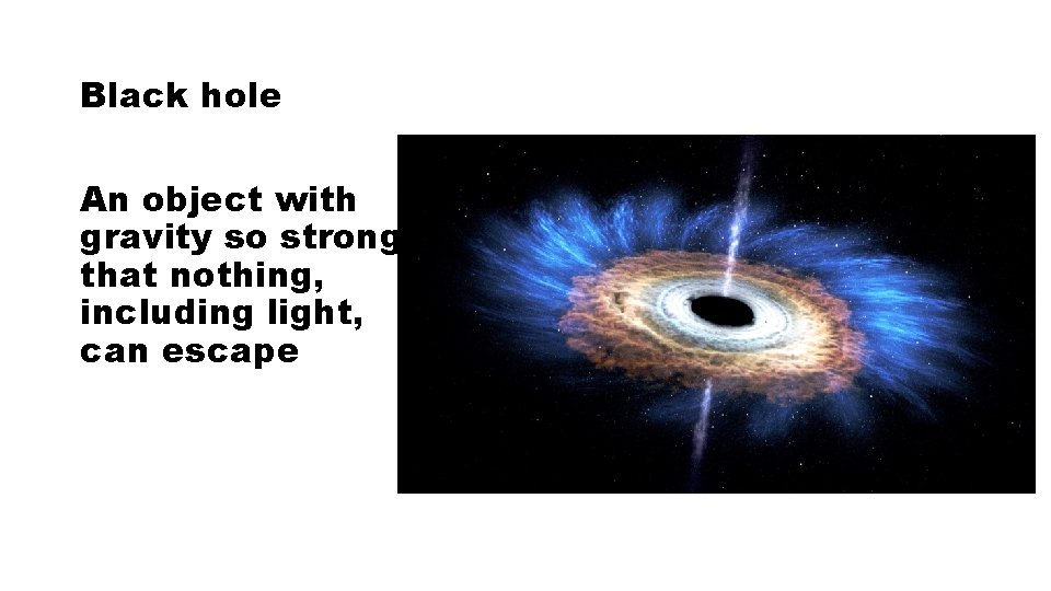 Black hole An object with gravity so strong that nothing, including light, can escape