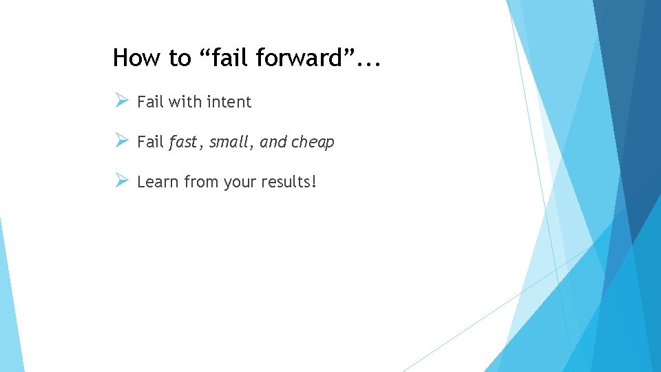 How to “fail forward”. . . Ø Fail with intent Ø Fail fast, small,