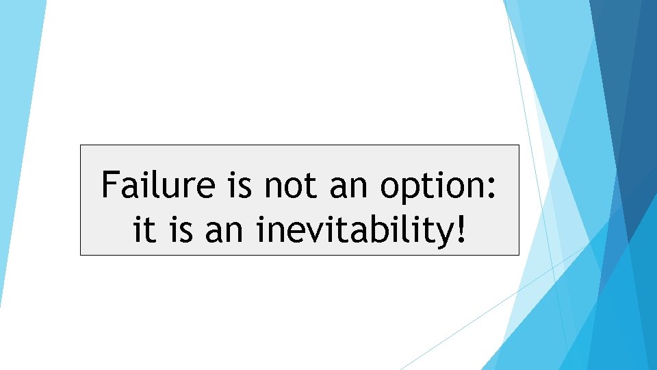 Failure is not an option: it is an inevitability! 