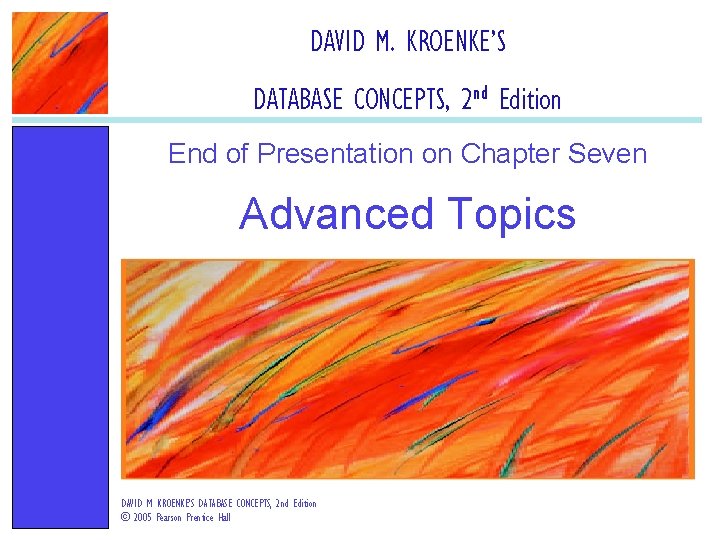 DAVID M. KROENKE’S DATABASE CONCEPTS, 2 nd Edition End of Presentation on Chapter Seven