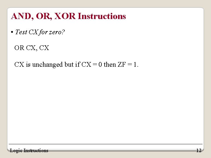 AND, OR, XOR Instructions • Test CX for zero? OR CX, CX CX is