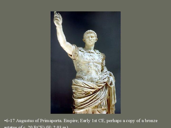  • 6 -17 Augustus of Primaporta. Empire; Early 1 st CE, perhaps a