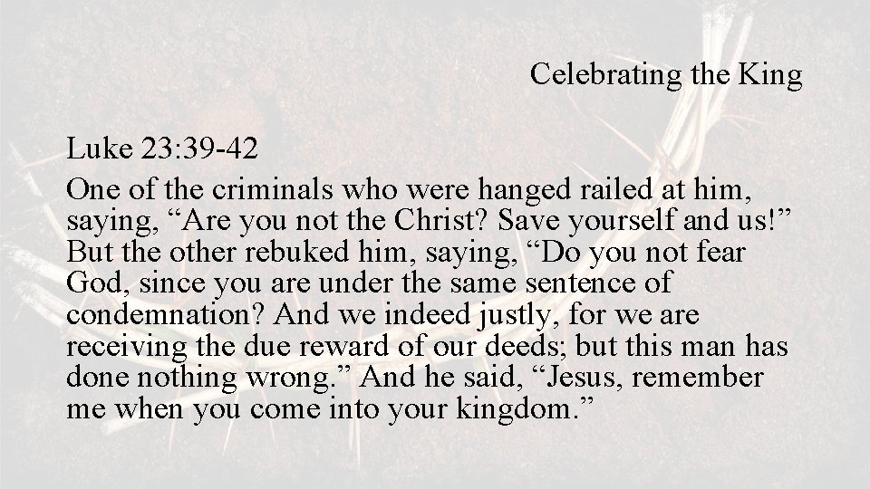Celebrating the King Luke 23: 39 -42 One of the criminals who were hanged